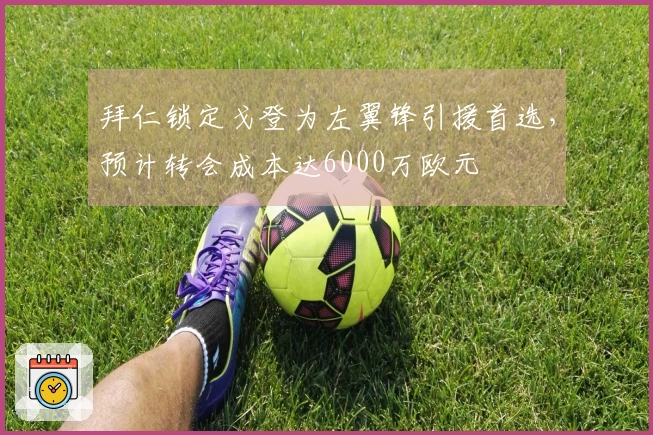 拜仁锁定戈登为左翼锋引援首选，预计转会成本达6000万欧元