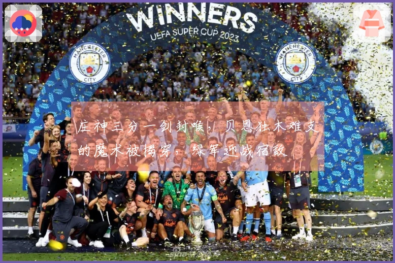 庄神三分一剑封喉，贝恩独木难支的魔术被揭穿，绿军迎战宿敌