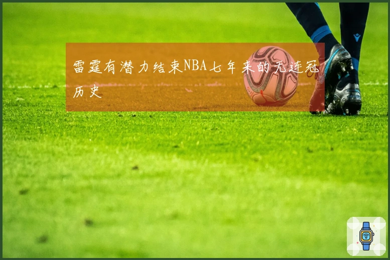 雷霆有潜力结束NBA七年来的无连冠历史