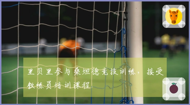 里贝里参与桑坦德竞技训练，接受教练员培训课程