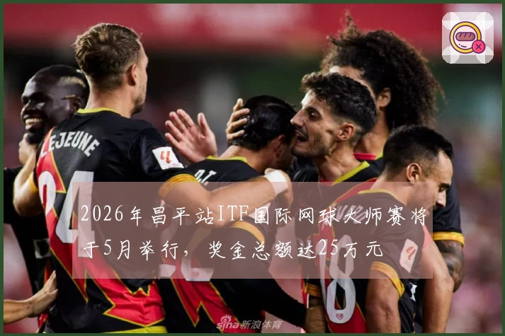 2026年昌平站ITF国际网球大师赛将于5月举行，奖金总额达25万元