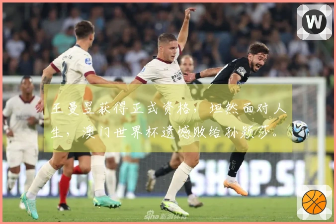 王曼昱获得正式资格，坦然面对人生，澳门世界杯遗憾败给孙颖莎。