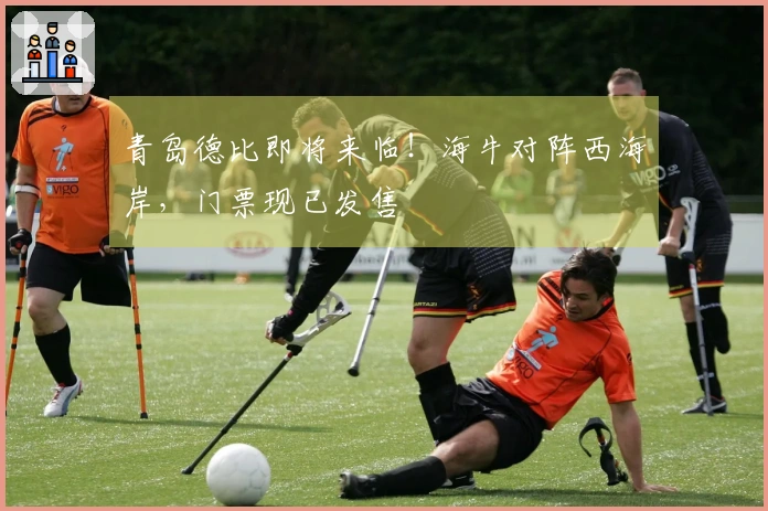 青岛德比即将来临！海牛对阵西海岸，门票现已发售