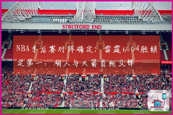 NBA季后赛对阵确定：雷霆以64胜锁定第一，湖人与火箭首轮交锋